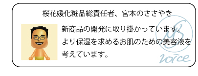 桜花媛化粧品総責任者、宮本のささやき　新商品の開発に取り掛かっています。より保湿を求めるお肌のための美容液を考えています。