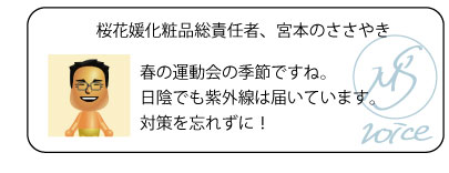 桜花媛化粧品総責任者、宮本のささやき　春の運動会の季節ですね。日陰でも紫外線は届いています。対策を忘れずに！