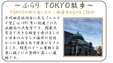 ふらり　ＴＯＫＹＯ散歩　千代田区駿河台にある『ニコライ堂』は1891年に創建された正教会の大聖堂です。関東大震災で大きな被害を受けましたが日本のみならず海外の信徒からの支援もあり修復がなされました。緑色のドーム屋根と白壁に施された装飾が美しい建物です。